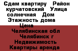 Сдам квартиру › Район ­ курчатовский › Улица ­ солнечная › Дом ­ 26 › Этажность дома ­ 9 › Цена ­ 11 000 - Челябинская обл., Челябинск г. Недвижимость » Квартиры аренда   